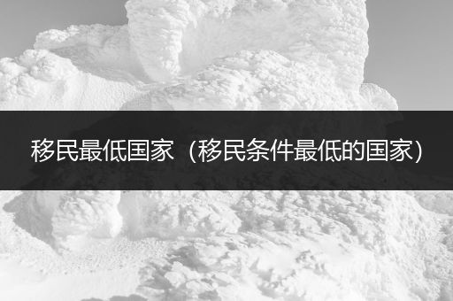 移民最低国家（移民条件最低的国家）