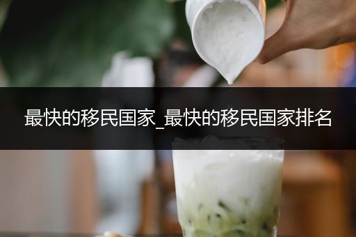 最快的移民国家_最快的移民国家排名