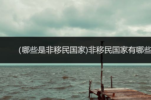 （哪些是非移民国家)非移民国家有哪些