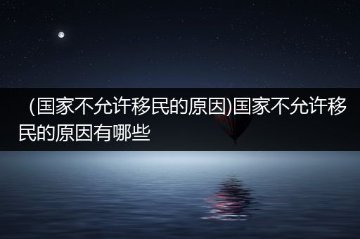 （国家不允许移民的原因)国家不允许移民的原因有哪些