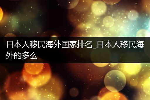 日本人移民海外国家排名_日本人移民海外的多么