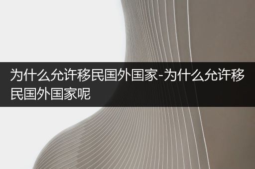 为什么允许移民国外国家-为什么允许移民国外国家呢